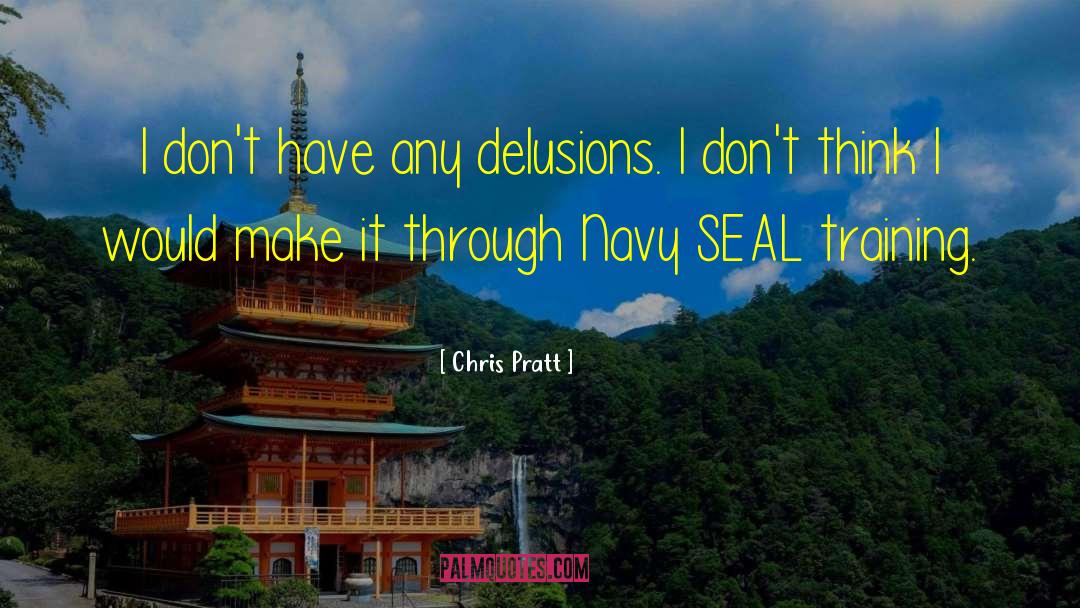 Chris Pratt Quotes: I don't have any delusions.