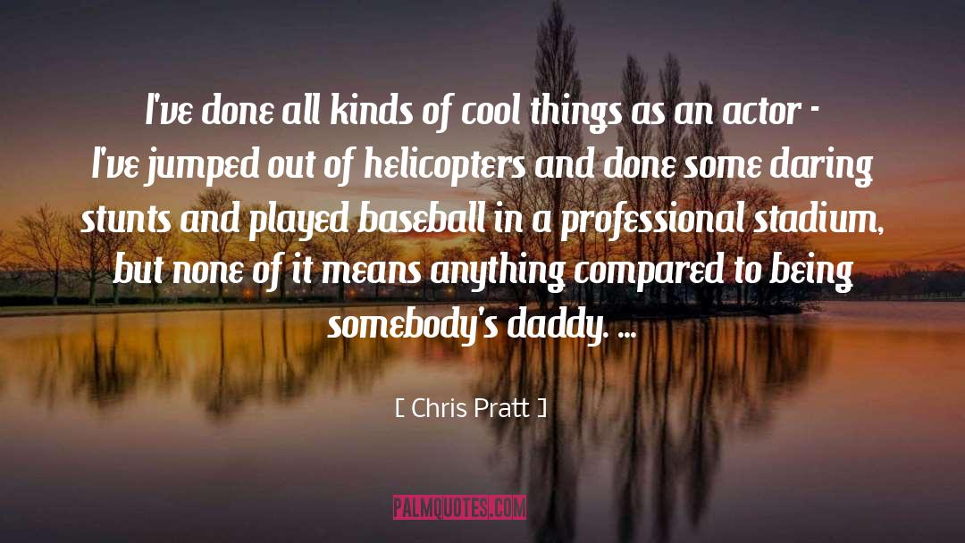 Chris Pratt Quotes: I've done all kinds of