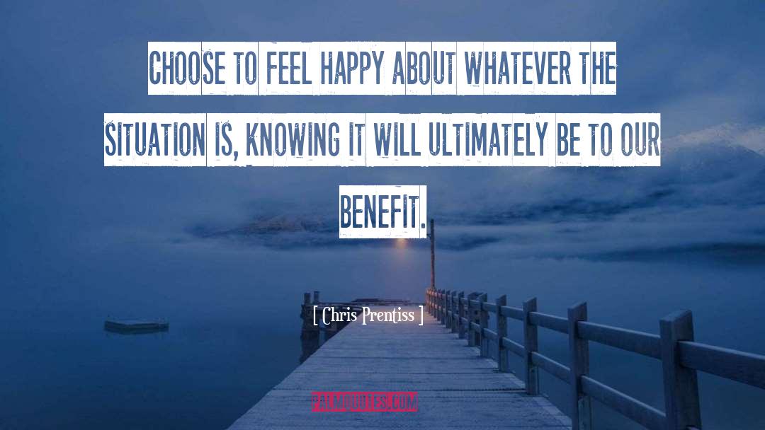 Chris Prentiss Quotes: Choose to feel happy about