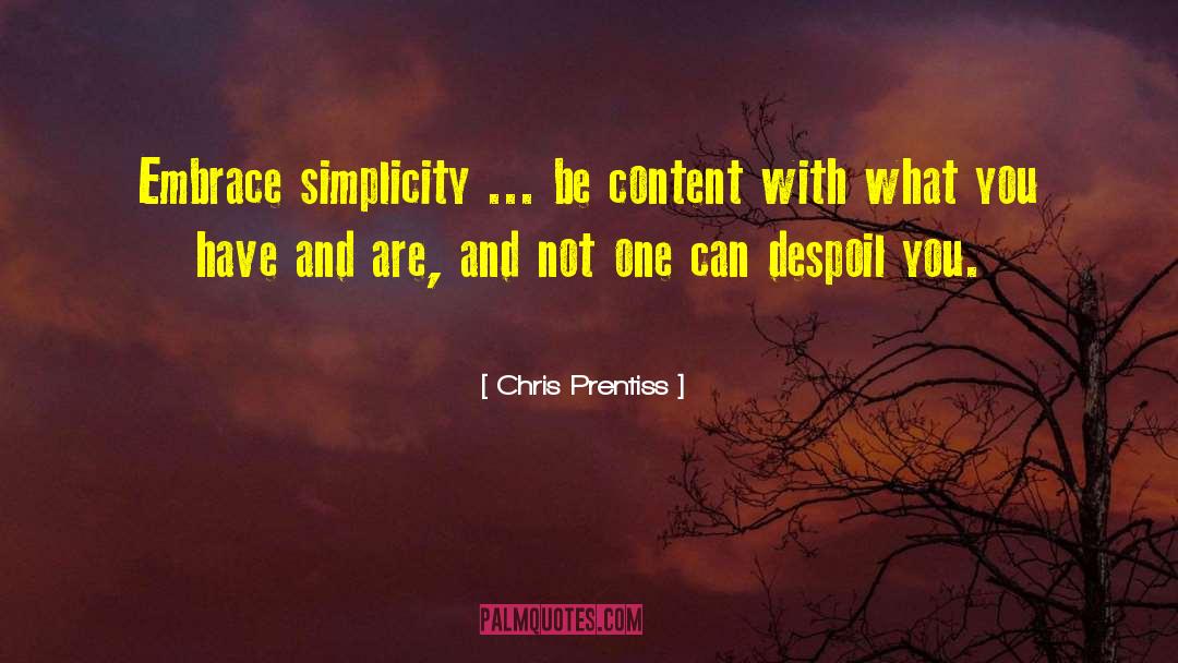 Chris Prentiss Quotes: Embrace simplicity ... be content