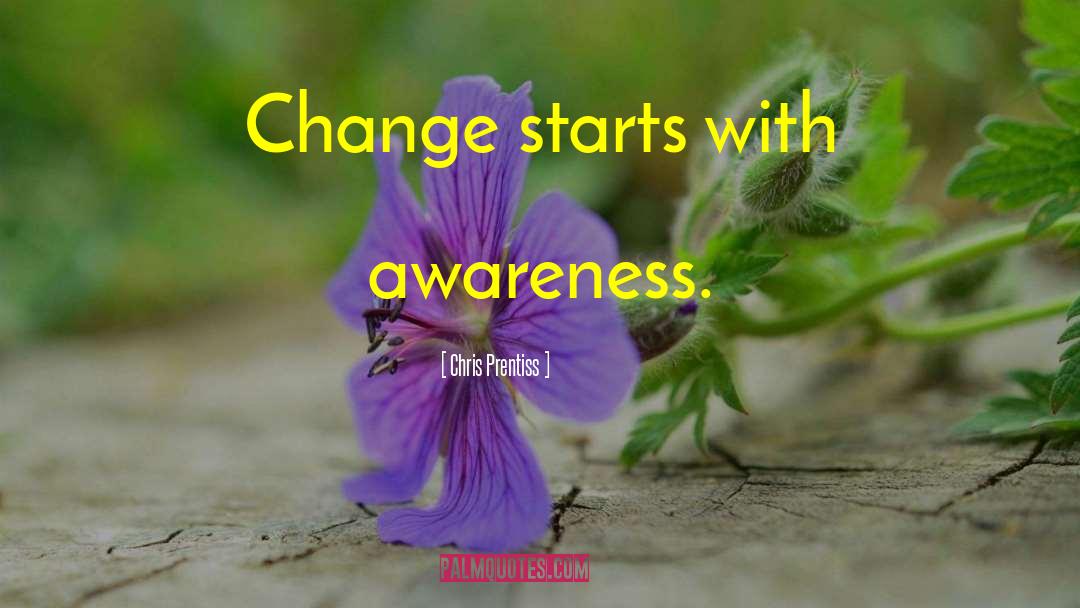 Chris Prentiss Quotes: Change starts with awareness.