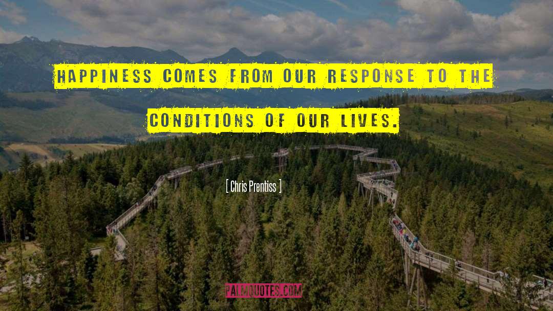 Chris Prentiss Quotes: Happiness comes from our response