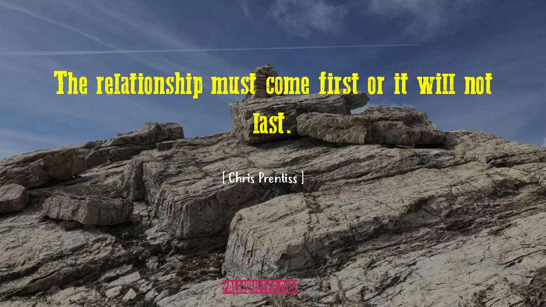 Chris Prentiss Quotes: The relationship must come first