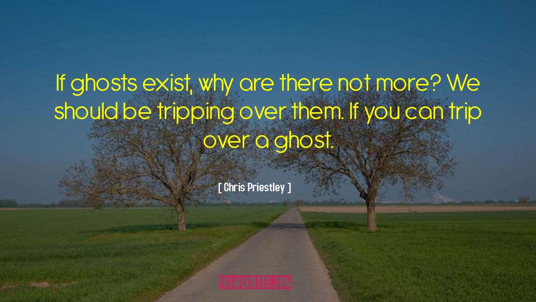 Chris Priestley Quotes: If ghosts exist, why are