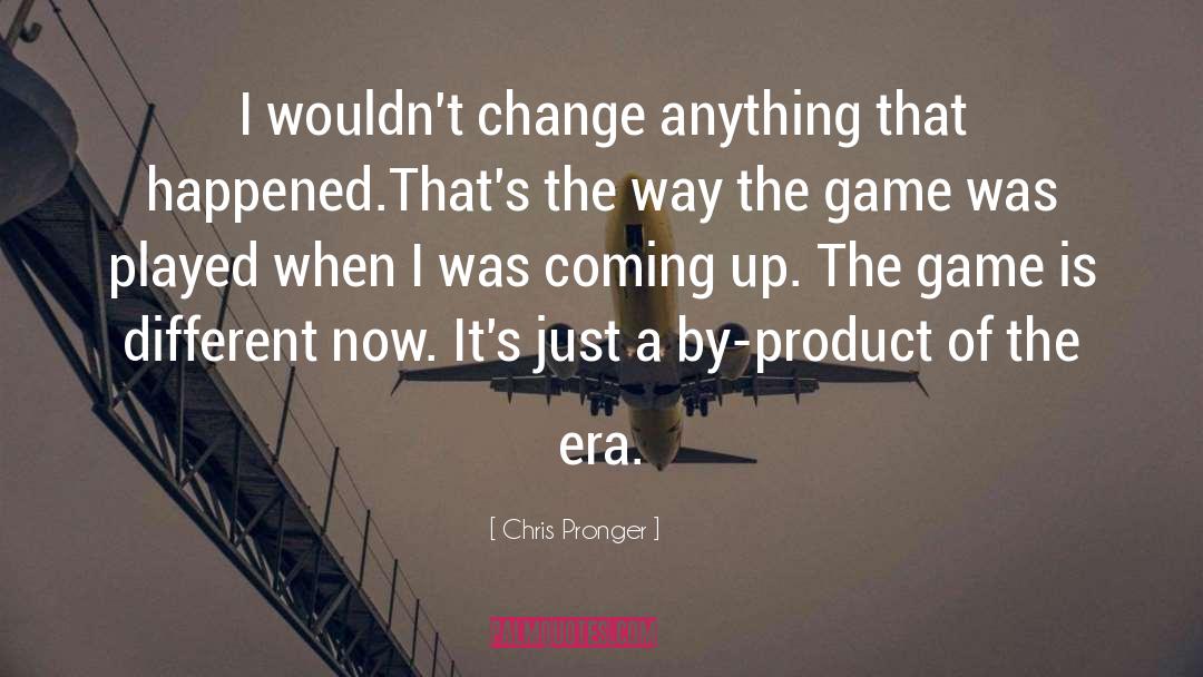 Chris Pronger Quotes: I wouldn't change anything that