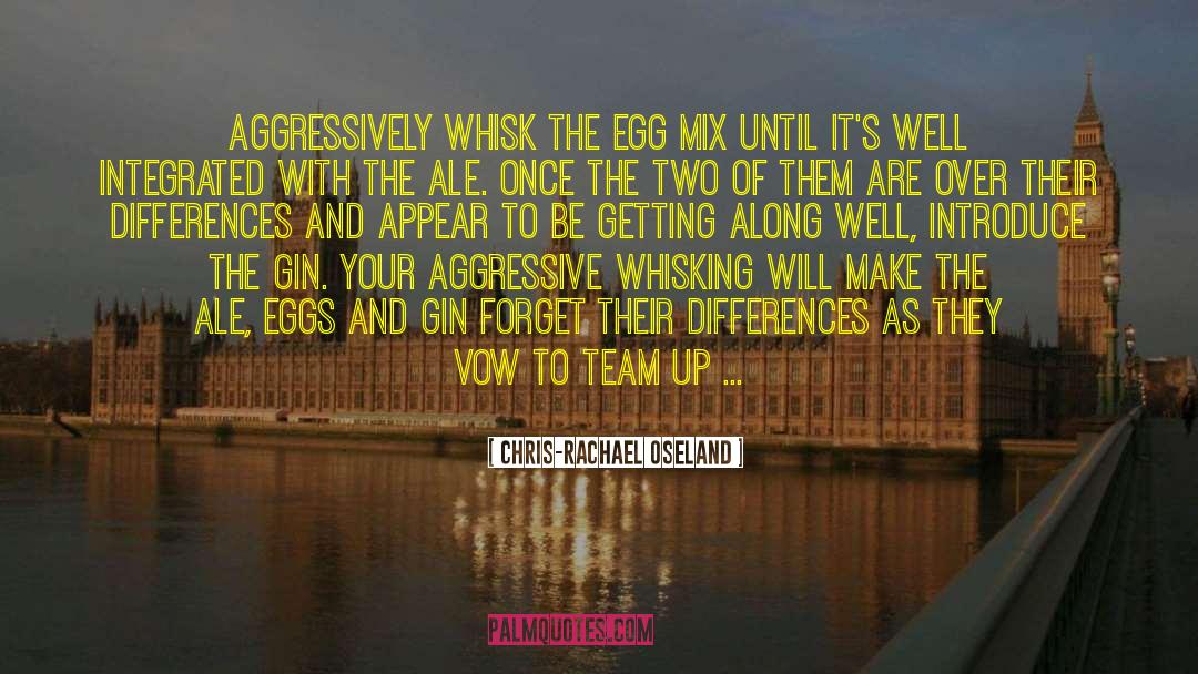 Chris-Rachael Oseland Quotes: Aggressively whisk the egg mix