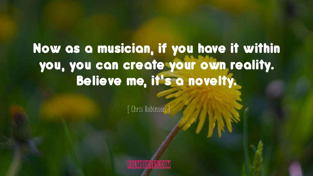 Chris Robinson Quotes: Now as a musician, if