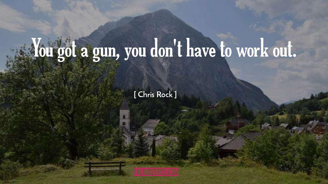 Chris Rock Quotes: You got a gun, you