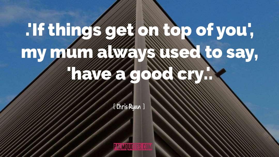 Chris Ryan Quotes: .'If things get on top