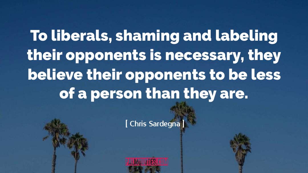 Chris Sardegna Quotes: To liberals, shaming and labeling