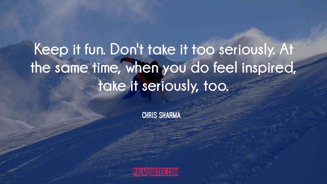 Chris Sharma Quotes: Keep it fun. Don't take