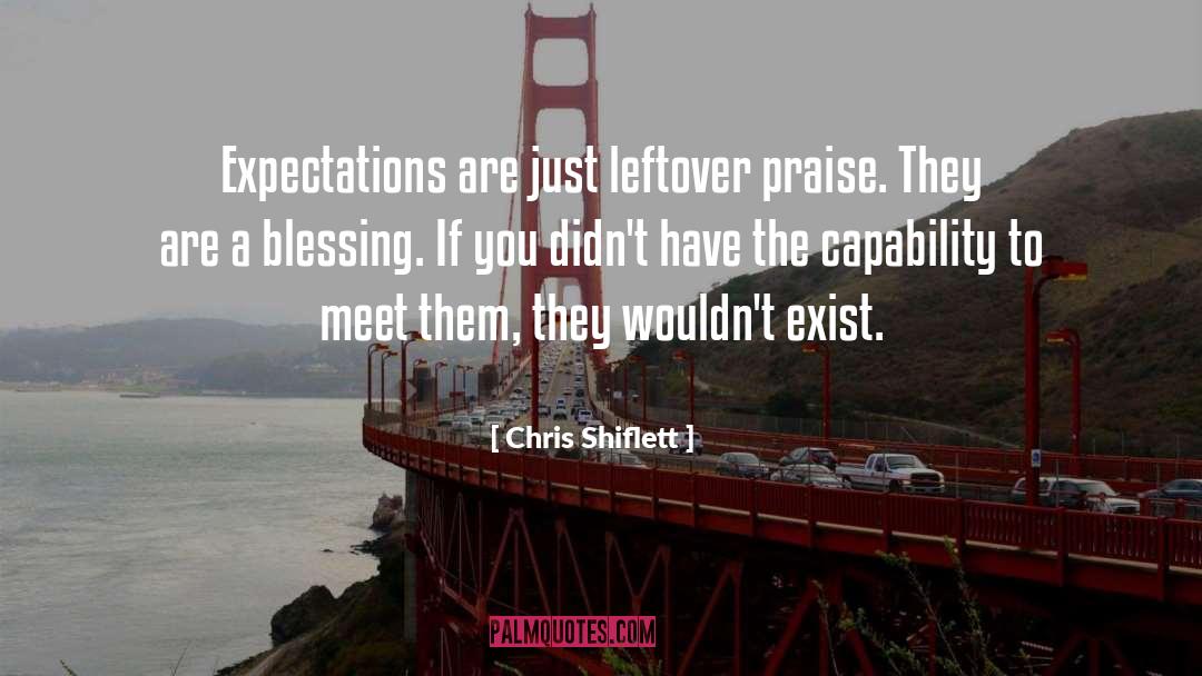 Chris Shiflett Quotes: Expectations are just leftover praise.