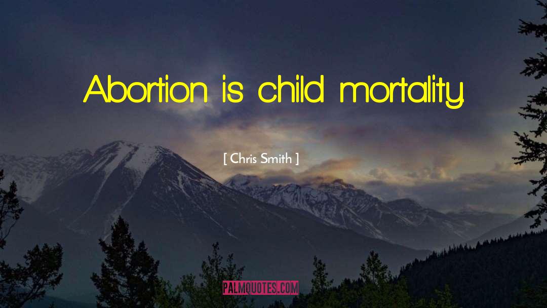 Chris Smith Quotes: Abortion is child mortality.