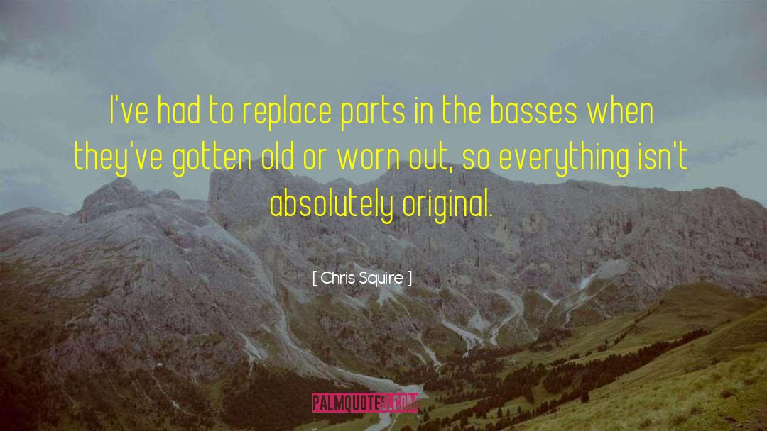 Chris Squire Quotes: I've had to replace parts