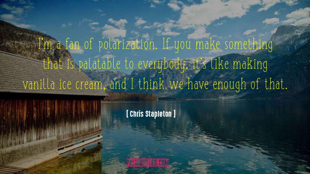 Chris Stapleton Quotes: I'm a fan of polarization.