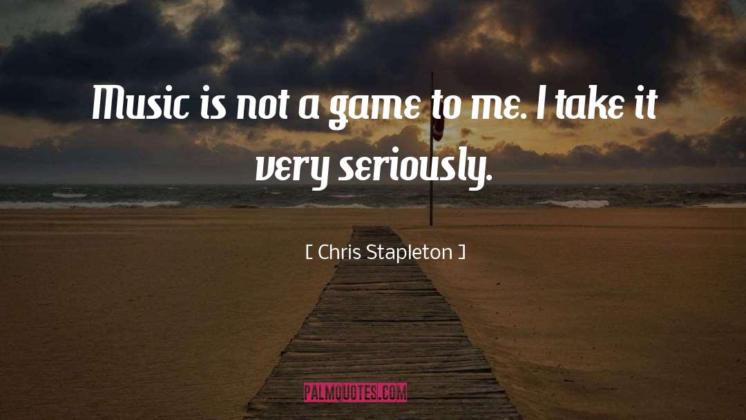 Chris Stapleton Quotes: Music is not a game