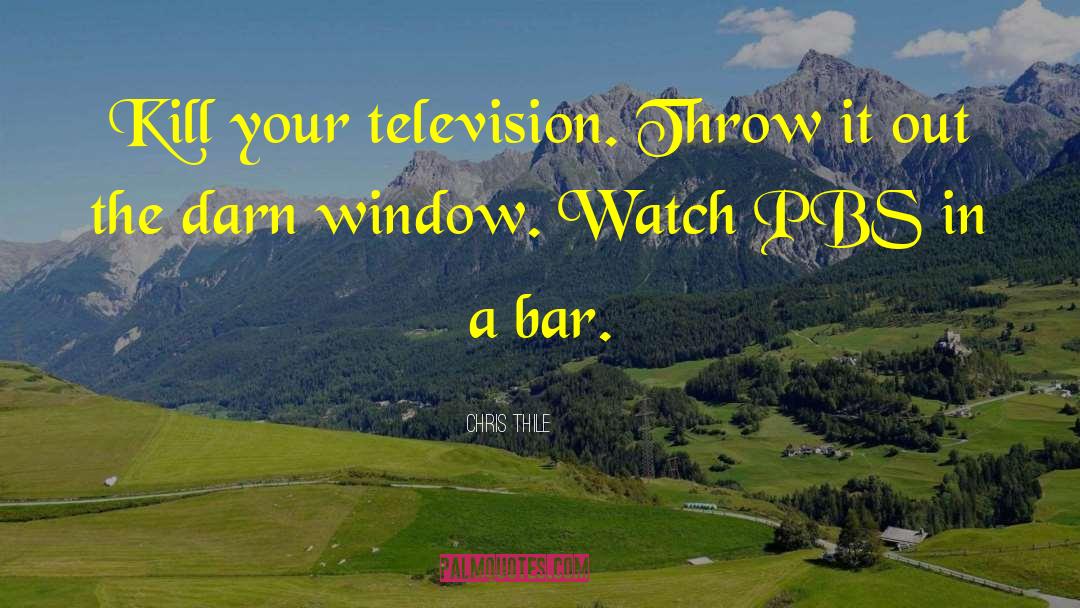 Chris Thile Quotes: Kill your television. Throw it