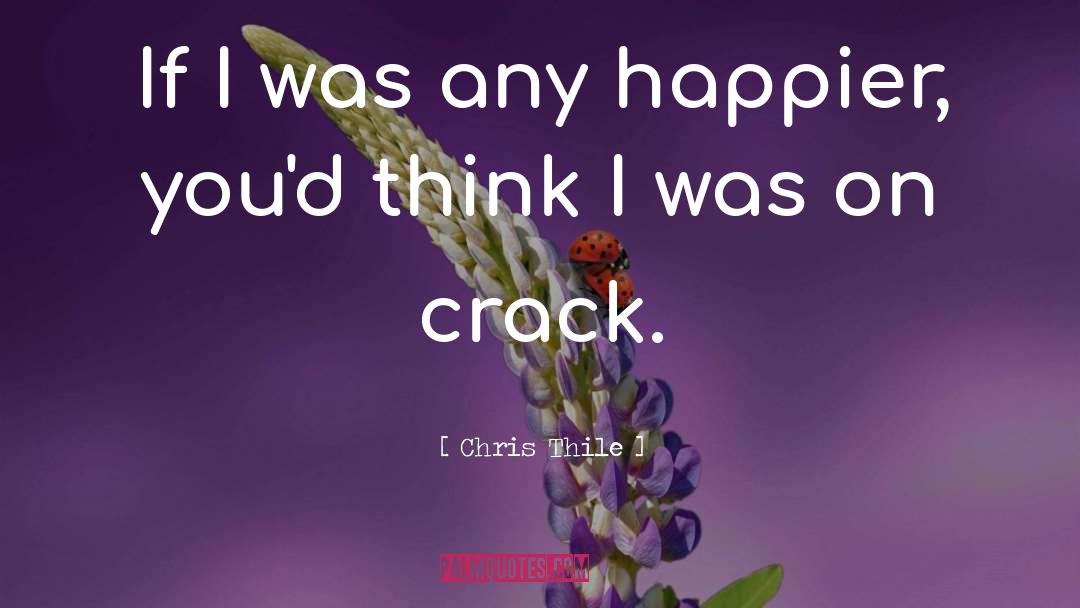 Chris Thile Quotes: If I was any happier,