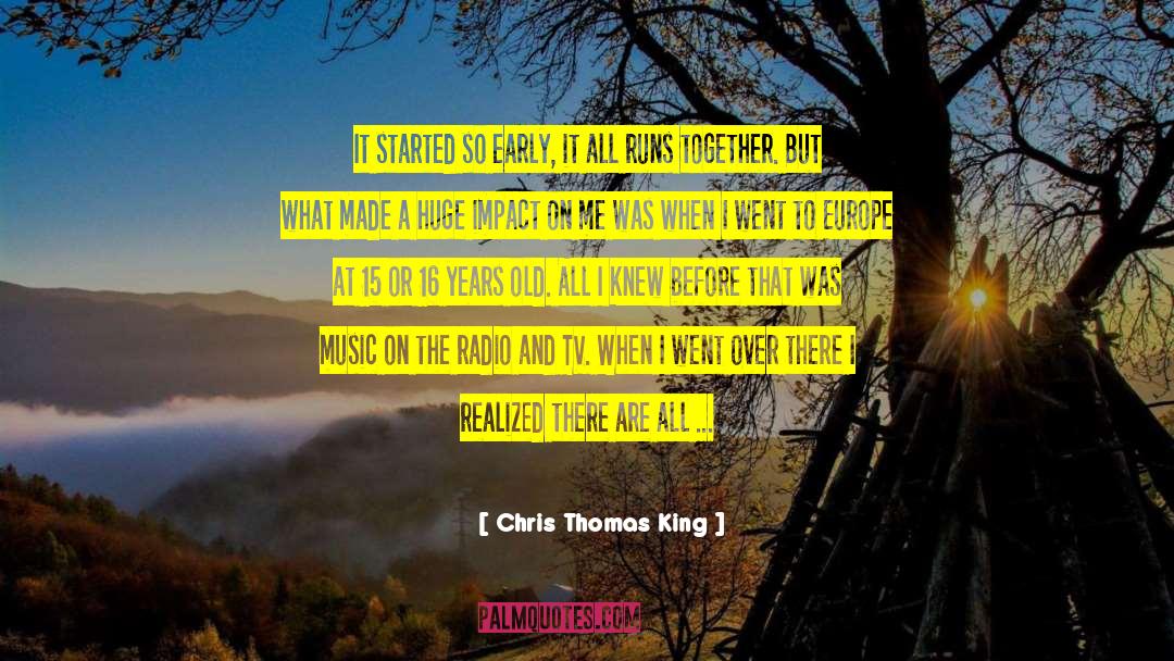 Chris Thomas King Quotes: It started so early, it