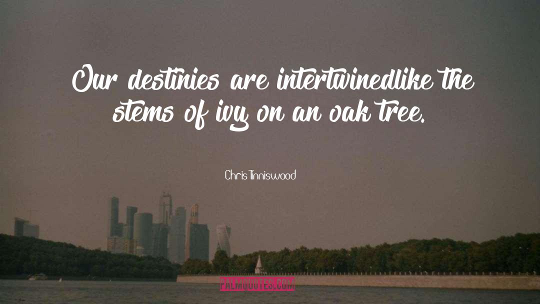 Chris Tinniswood Quotes: Our destinies are intertwined<br>like the