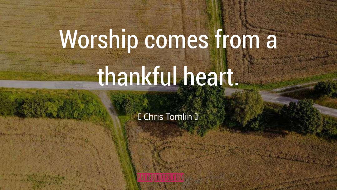 Chris Tomlin Quotes: Worship comes from a thankful