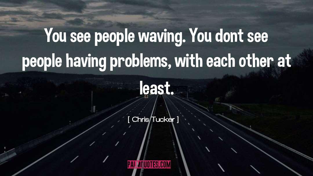 Chris Tucker Quotes: You see people waving. You