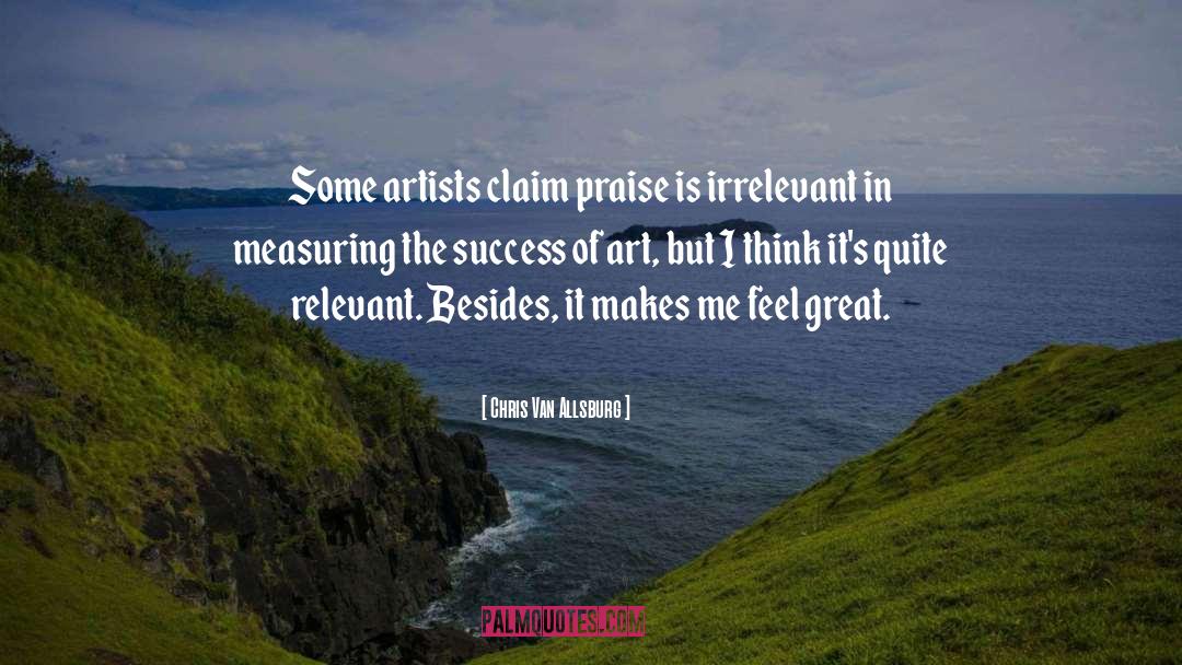 Chris Van Allsburg Quotes: Some artists claim praise is