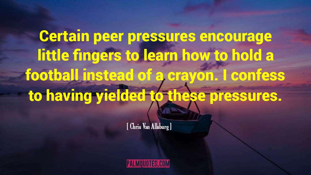 Chris Van Allsburg Quotes: Certain peer pressures encourage little