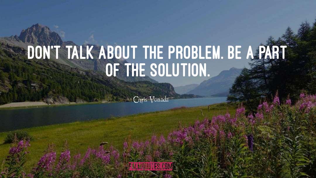Chris Vonada Quotes: Don't talk about the problem.