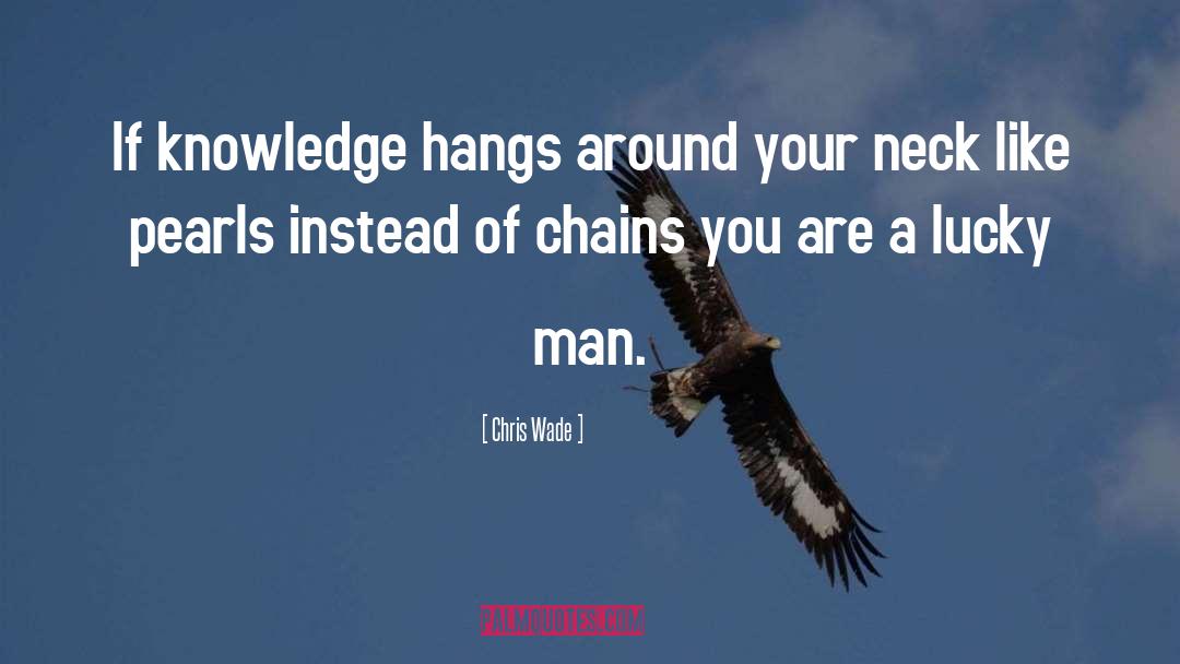 Chris Wade Quotes: If knowledge hangs around your
