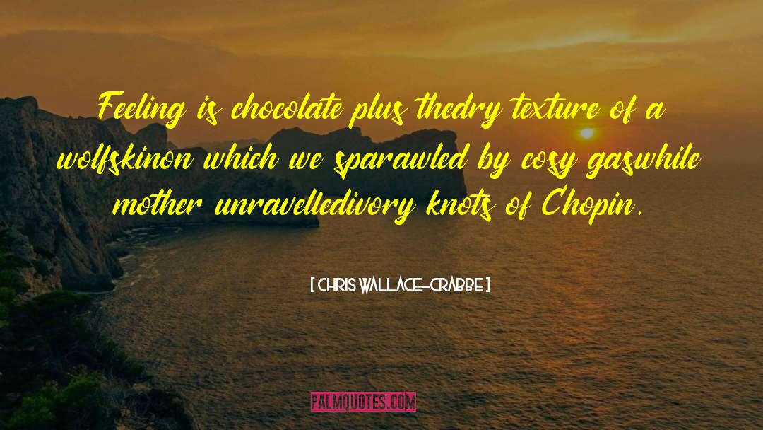 Chris Wallace-Crabbe Quotes: Feeling is chocolate plus the<br