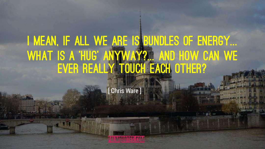 Chris Ware Quotes: I mean, if all we