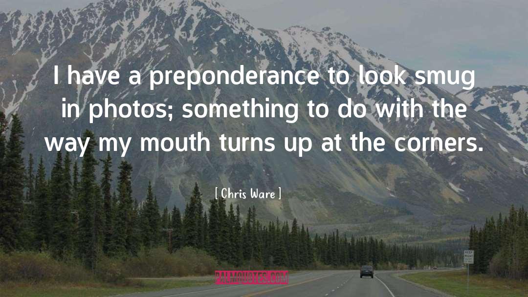 Chris Ware Quotes: I have a preponderance to