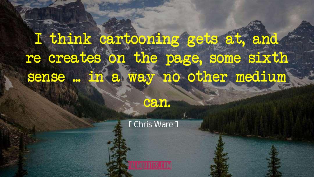 Chris Ware Quotes: I think cartooning gets at,