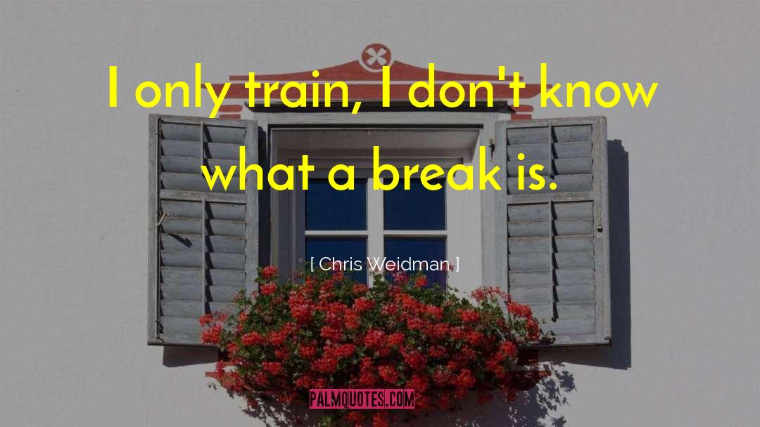 Chris Weidman Quotes: I only train, I don't