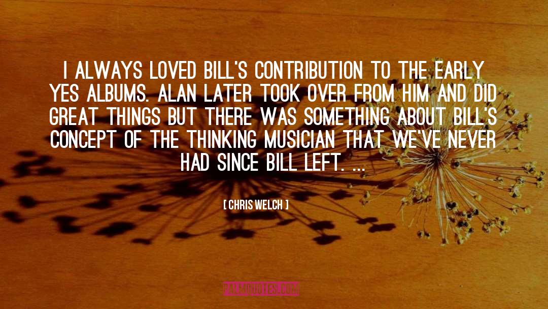 Chris Welch Quotes: I always loved Bill's contribution