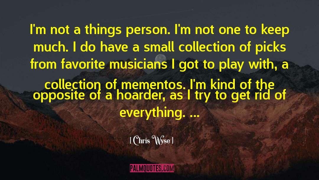 Chris Wyse Quotes: I'm not a things person.
