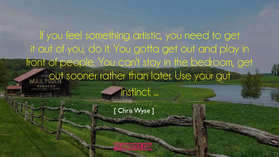 Chris Wyse Quotes: If you feel something artistic,