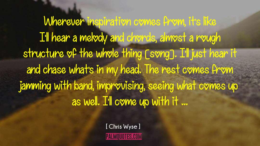 Chris Wyse Quotes: Wherever inspiration comes from, it's