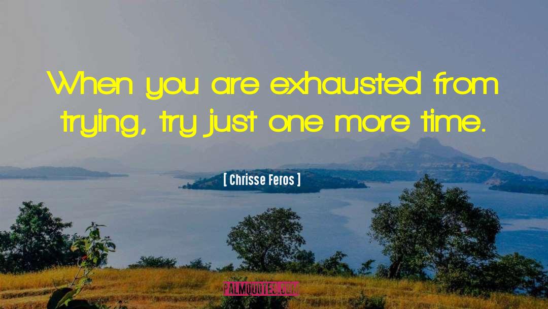 Chrisse Feros Quotes: When you are exhausted from