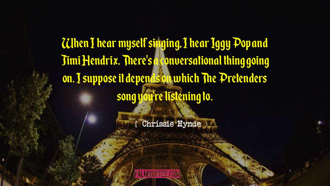 Chrissie Hynde Quotes: When I hear myself singing,