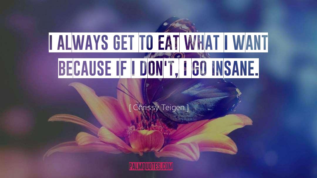 Chrissy Teigen Quotes: I always get to eat