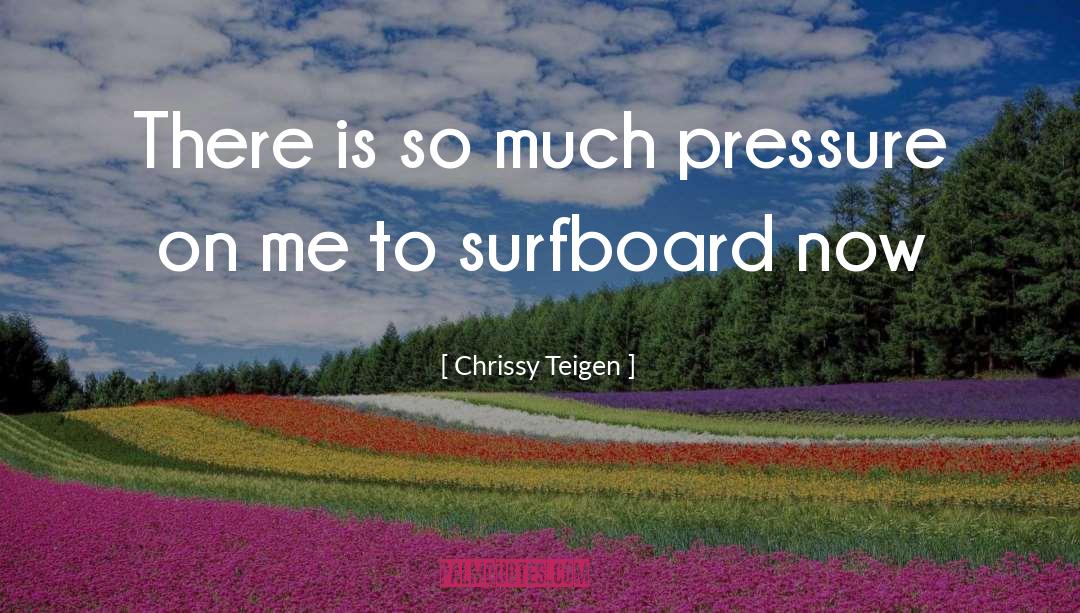 Chrissy Teigen Quotes: There is so much pressure