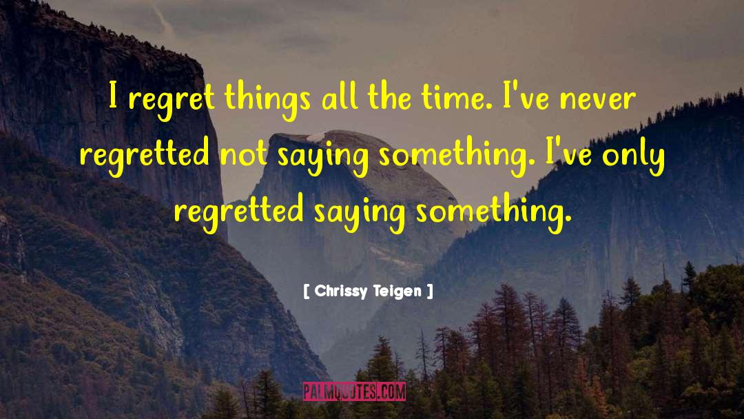 Chrissy Teigen Quotes: I regret things all the