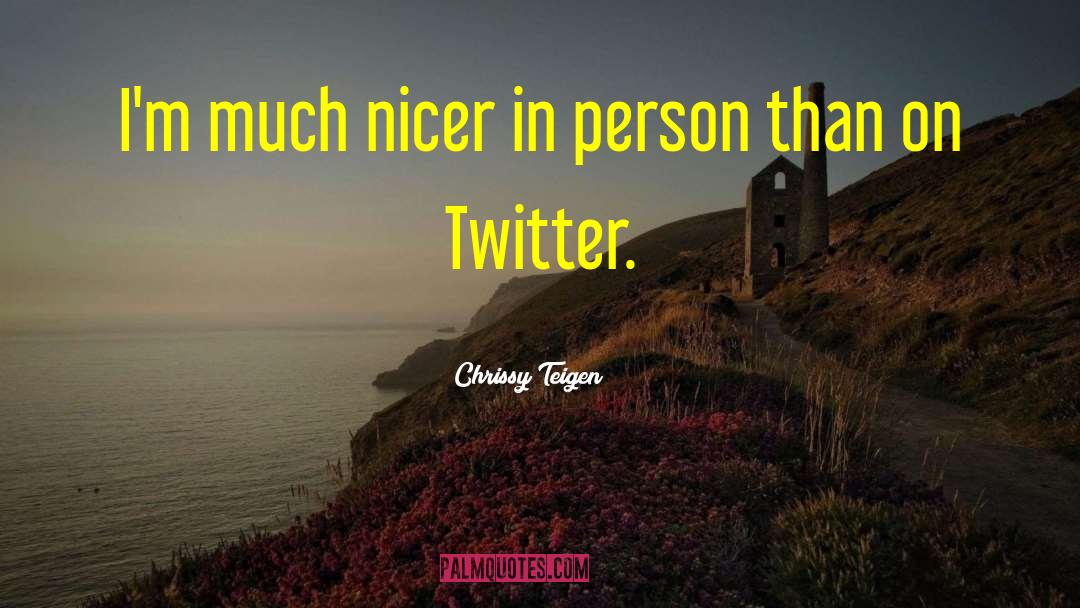 Chrissy Teigen Quotes: I'm much nicer in person