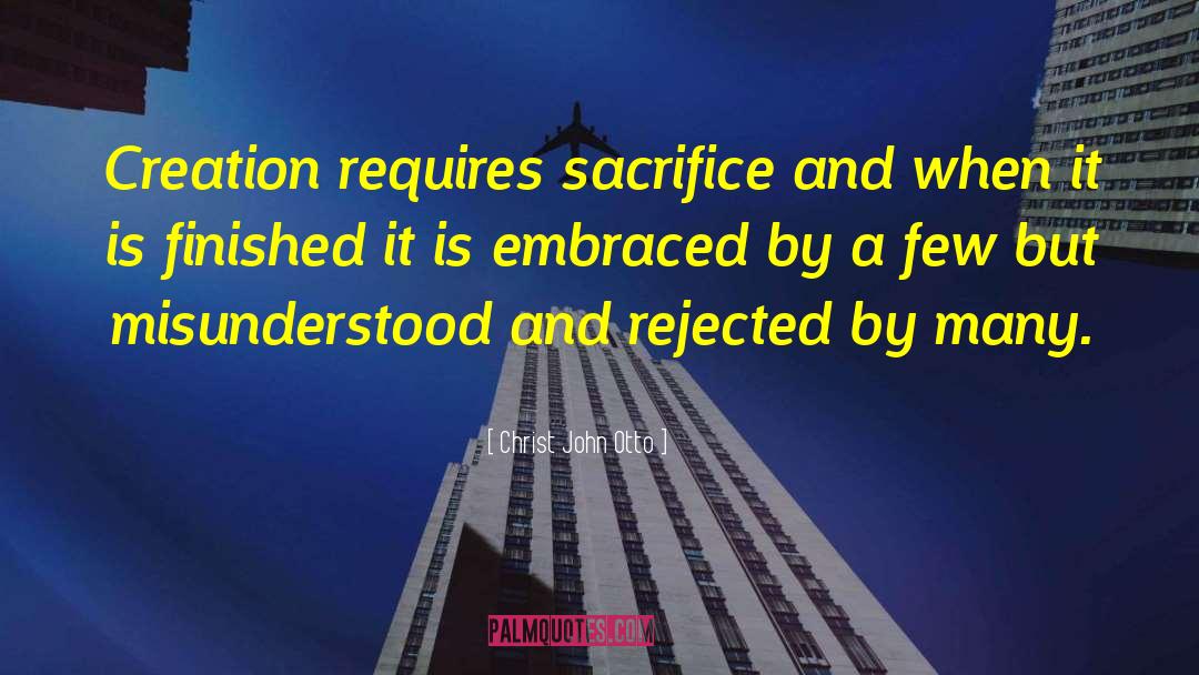 Christ John Otto Quotes: Creation requires sacrifice and when