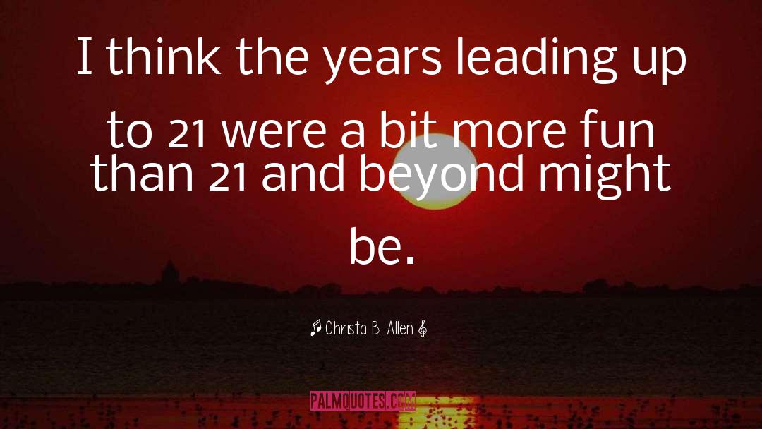 Christa B. Allen Quotes: I think the years leading