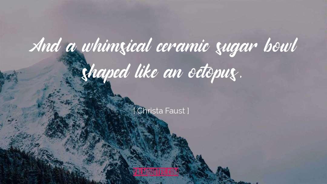 Christa Faust Quotes: And a whimsical ceramic sugar