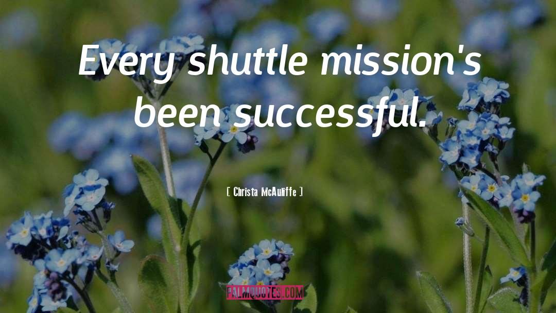 Christa McAuliffe Quotes: Every shuttle mission's been successful.