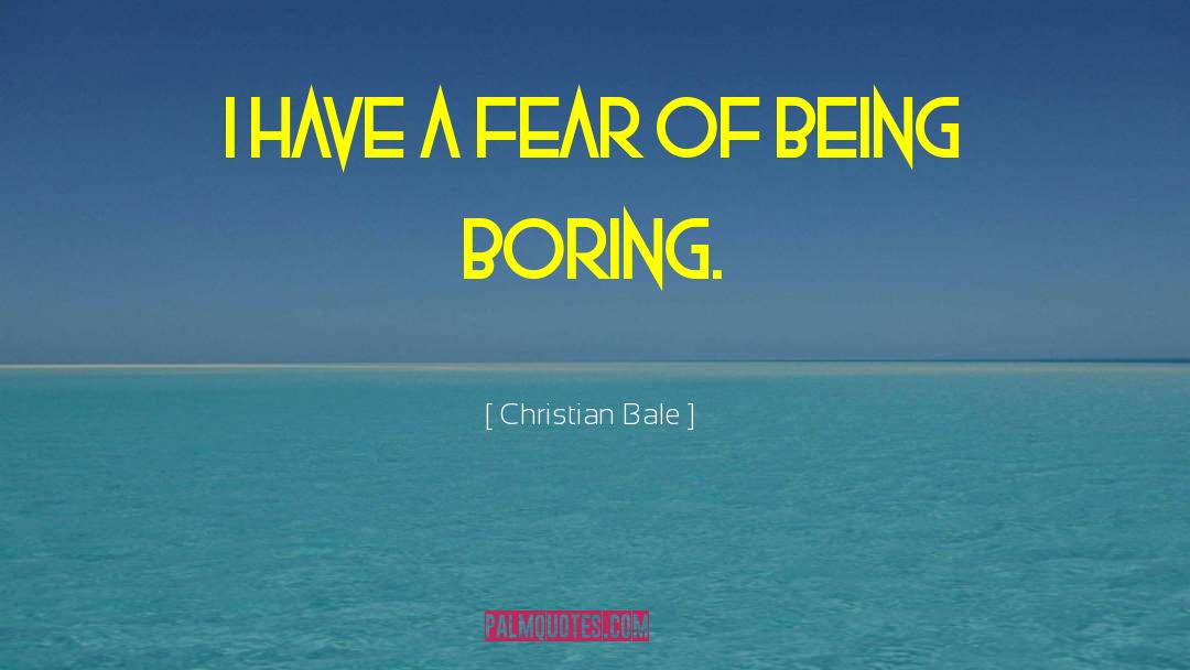 Christian Bale Quotes: I have a fear of